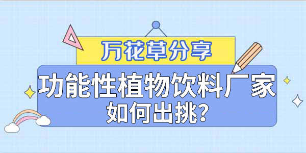 萬花草|功能性植物飲料廠家如何出挑？這兩把刷子很關(guān)鍵